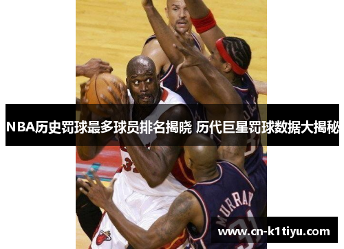 NBA历史罚球最多球员排名揭晓 历代巨星罚球数据大揭秘