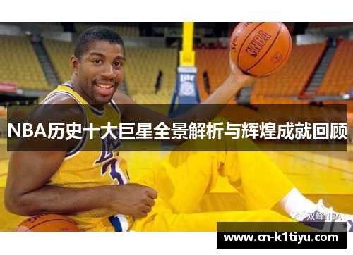 NBA历史十大巨星全景解析与辉煌成就回顾