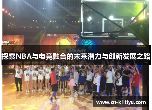 探索NBA与电竞融合的未来潜力与创新发展之路