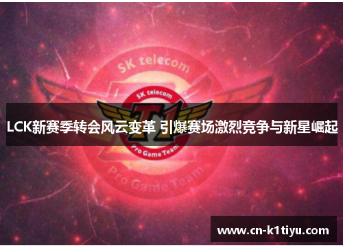 LCK新赛季转会风云变革 引爆赛场激烈竞争与新星崛起