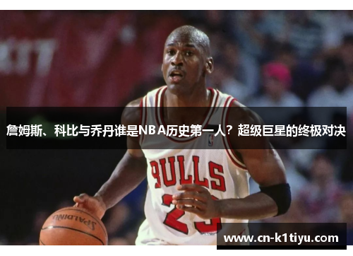 詹姆斯、科比与乔丹谁是NBA历史第一人？超级巨星的终极对决