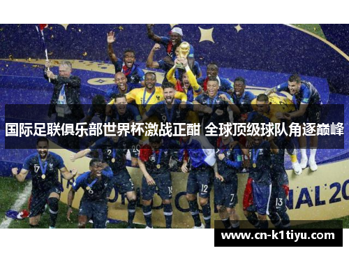 国际足联俱乐部世界杯激战正酣 全球顶级球队角逐巅峰