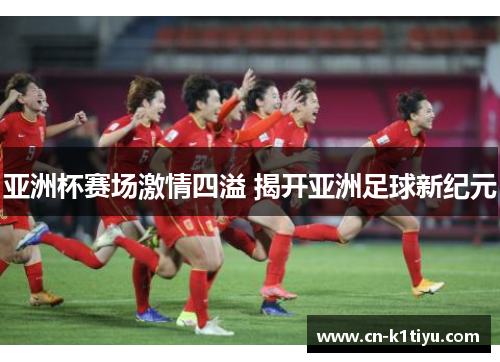 亚洲杯赛场激情四溢 揭开亚洲足球新纪元