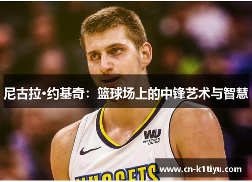 尼古拉·约基奇：篮球场上的中锋艺术与智慧