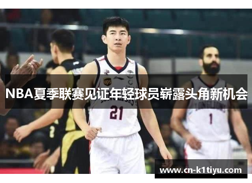 NBA夏季联赛见证年轻球员崭露头角新机会
