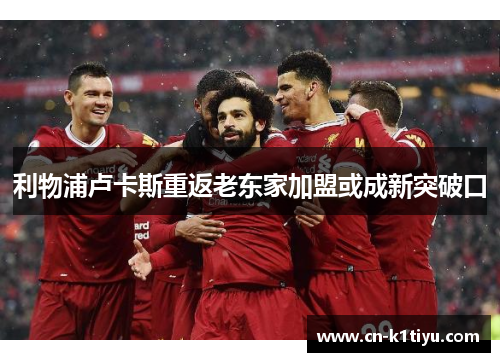利物浦卢卡斯重返老东家加盟或成新突破口
