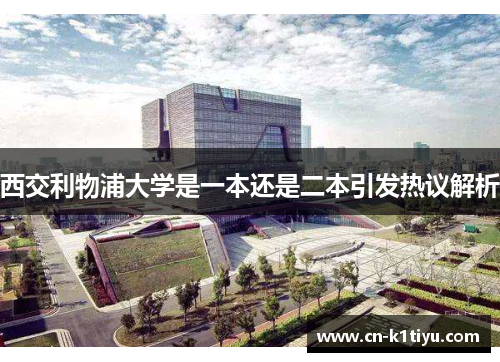 西交利物浦大学是一本还是二本引发热议解析