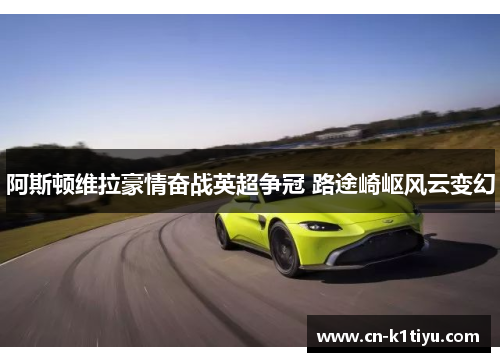 阿斯顿维拉豪情奋战英超争冠 路途崎岖风云变幻