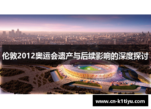 伦敦2012奥运会遗产与后续影响的深度探讨
