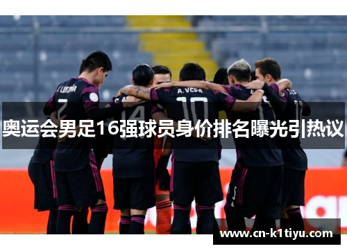 奥运会男足16强球员身价排名曝光引热议