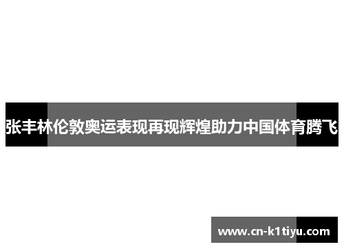 张丰林伦敦奥运表现再现辉煌助力中国体育腾飞