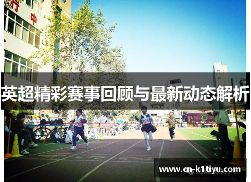 英超精彩赛事回顾与最新动态解析